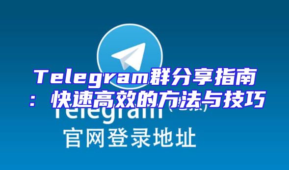 Telegram群分享指南：快速高效的方法与技巧