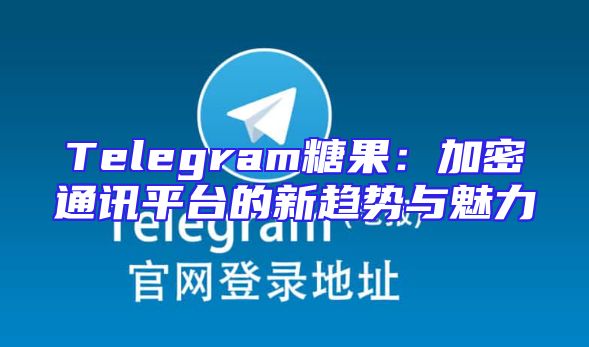 Telegram糖果：加密通讯平台的新趋势与魅力