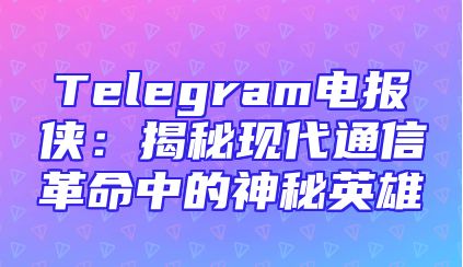 Telegram电报侠：揭秘现代通信革命中的神秘英雄