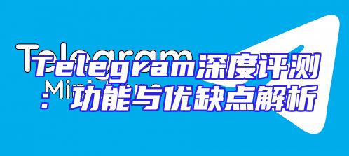Telegram深度评测：功能与优缺点解析