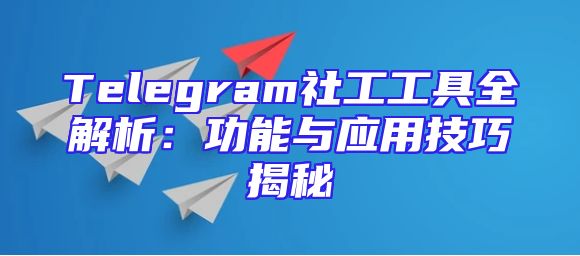 Telegram社工工具全解析：功能与应用技巧揭秘