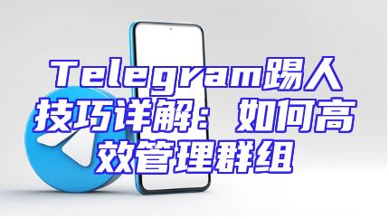 Telegram踢人技巧详解：如何高效管理群组