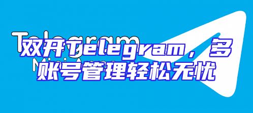 双开Telegram，多账号管理轻松无忧