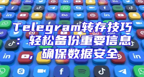 Telegram转存技巧：轻松备份重要信息，确保数据安全