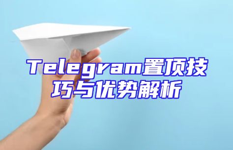 Telegram置顶技巧与优势解析