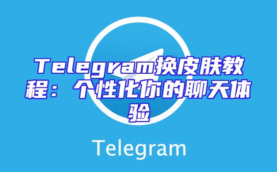 Telegram换皮肤教程：个性化你的聊天体验