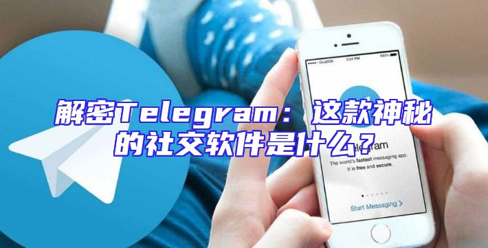 解密Telegram：这款神秘的社交软件是什么？