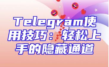 Telegram使用技巧：轻松上手的隐藏通道