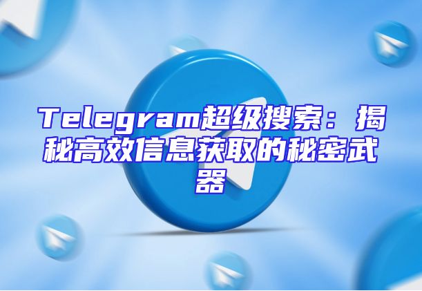 Telegram超级搜索：揭秘高效信息获取的秘密武器