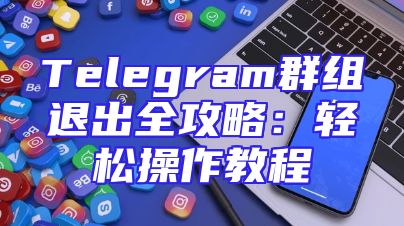 Telegram群组退出全攻略：轻松操作教程