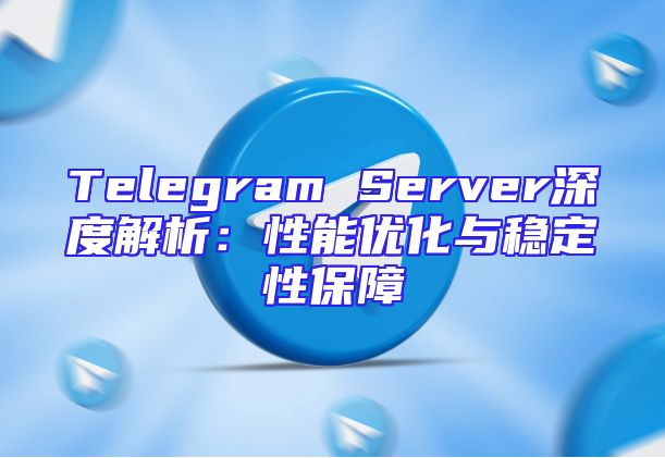 Telegram Server深度解析：性能优化与稳定性保障
