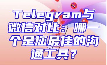 Telegram与微信对比：哪一个是您最佳的沟通工具？