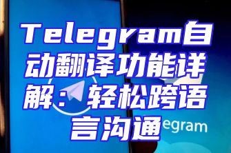 Telegram自动翻译功能详解：轻松跨语言沟通