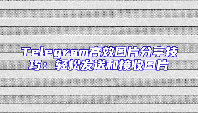 Telegram高效图片分享技巧：轻松发送和接收图片