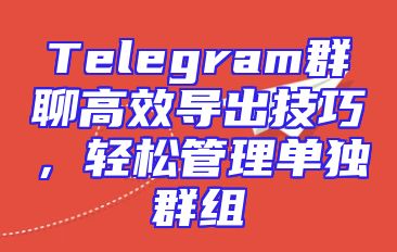 Telegram群聊高效导出技巧，轻松管理单独群组