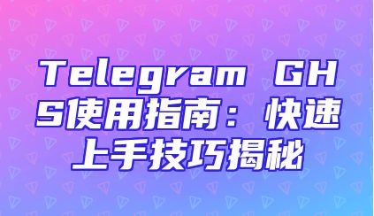 Telegram GHS使用指南：快速上手技巧揭秘