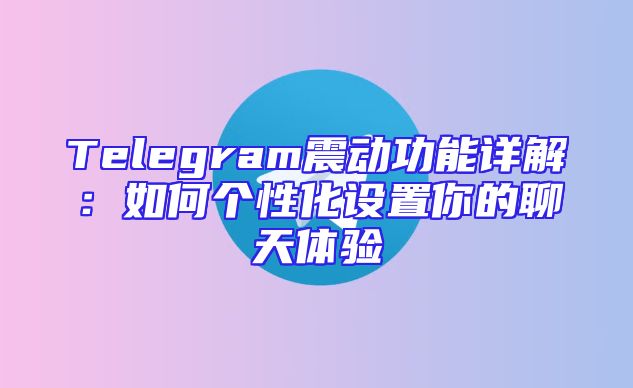 Telegram震动功能详解：如何个性化设置你的聊天体验
