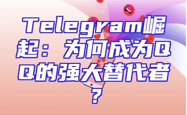 Telegram崛起：为何成为QQ的强大替代者？