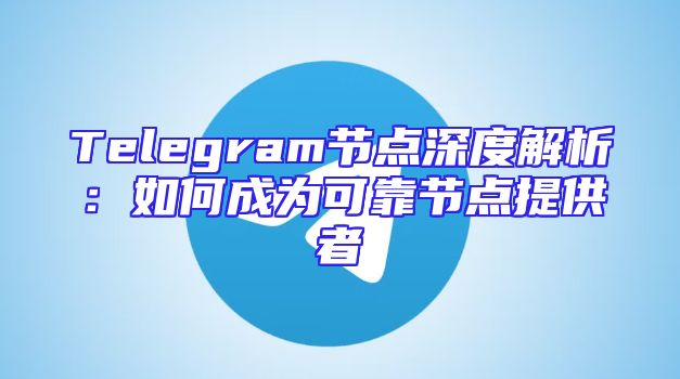 Telegram节点深度解析：如何成为可靠节点提供者