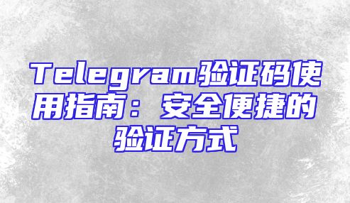 Telegram验证码使用指南：安全便捷的验证方式