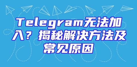Telegram无法加入？揭秘解决方法及常见原因