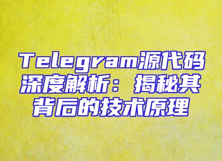 Telegram源代码深度解析：揭秘其背后的技术原理