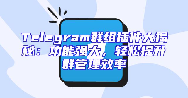 Telegram群组插件大揭秘：功能强大，轻松提升群管理效率