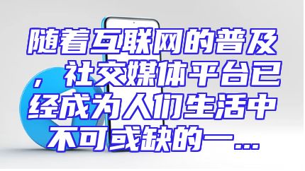 随着互联网的普及，社交媒体平台已经成为人们生活中不可或缺的一...