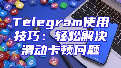 Telegram使用技巧：轻松解决滑动卡顿问题