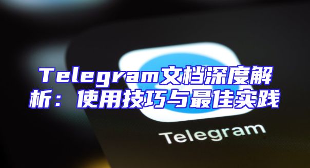 Telegram文档深度解析：使用技巧与最佳实践