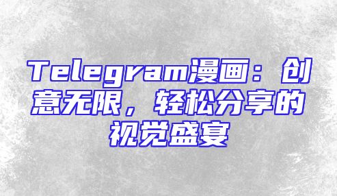Telegram漫画：创意无限，轻松分享的视觉盛宴