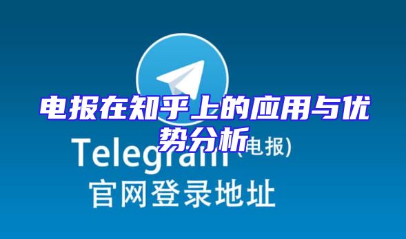 电报在知乎上的应用与优势分析