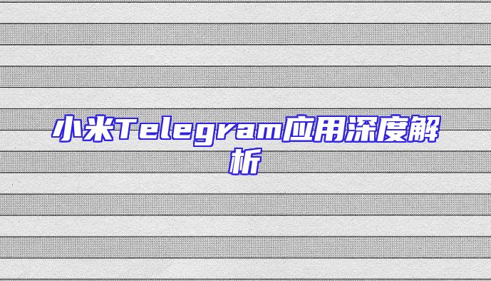 小米Telegram应用深度解析