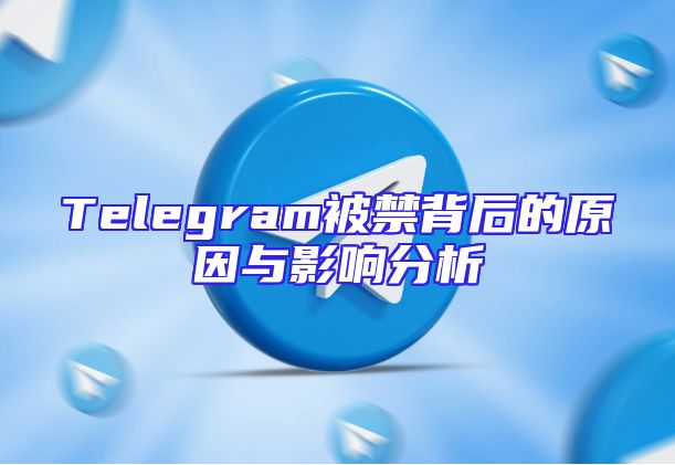 Telegram被禁背后的原因与影响分析