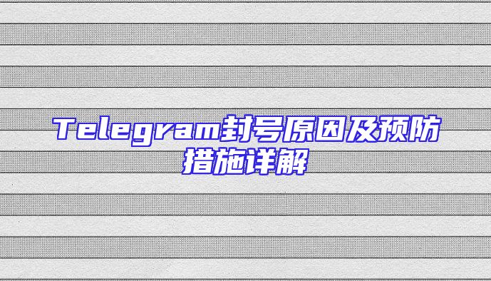 Telegram封号原因及预防措施详解