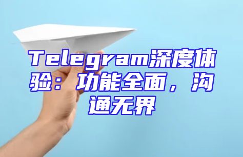 Telegram深度体验：功能全面，沟通无界