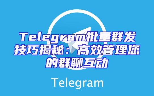 Telegram批量群发技巧揭秘：高效管理您的群聊互动