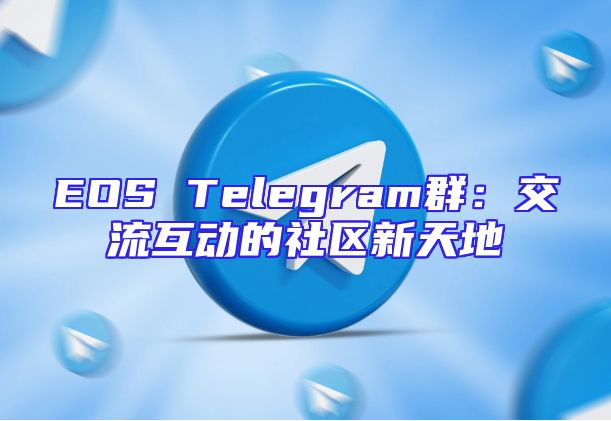 EOS Telegram群：交流互动的社区新天地