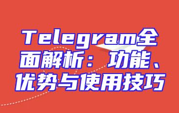 Telegram全面解析：功能、优势与使用技巧