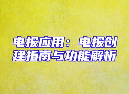 电报应用：电报创建指南与功能解析