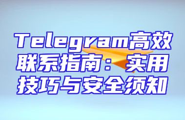 Telegram高效联系指南：实用技巧与安全须知