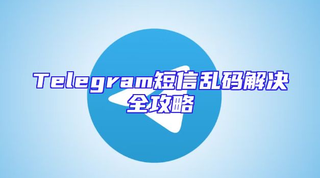 Telegram短信乱码解决全攻略