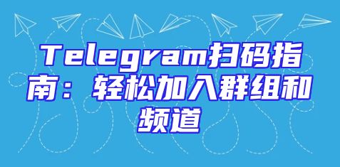 Telegram扫码指南：轻松加入群组和频道