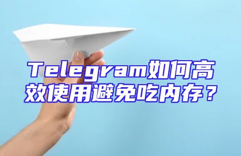 Telegram如何高效使用避免吃内存？