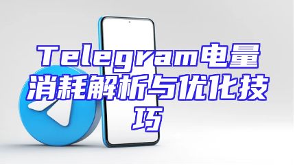 Telegram电量消耗解析与优化技巧