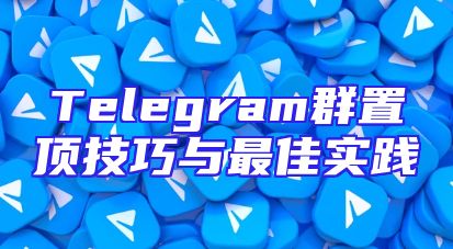 Telegram群置顶技巧与最佳实践