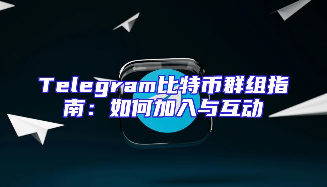 Telegram比特币群组指南：如何加入与互动