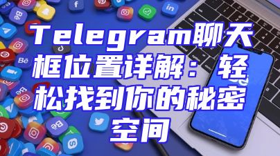Telegram聊天框位置详解：轻松找到你的秘密空间