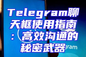 Telegram聊天框使用指南：高效沟通的秘密武器