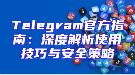Telegram官方指南：深度解析使用技巧与安全策略